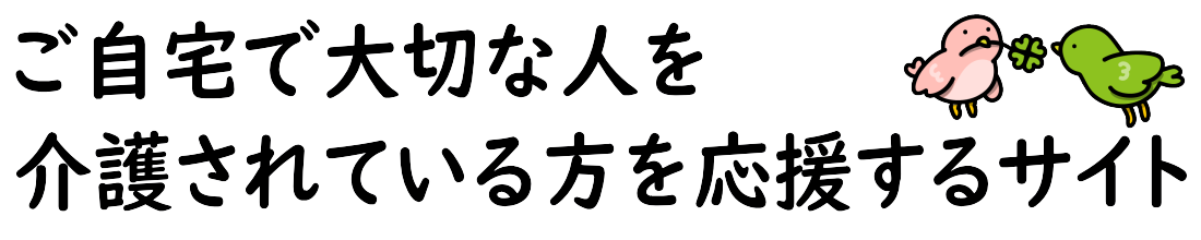 ご自宅で大切な人を介護されている方を応援するサイト